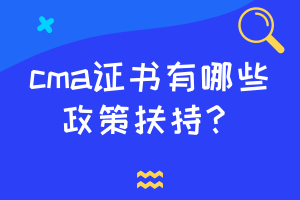 cma證書有哪些政策扶持？