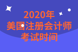 2020年美國(guó)注冊(cè)會(huì)計(jì)師考試時(shí)間是什么時(shí)候？