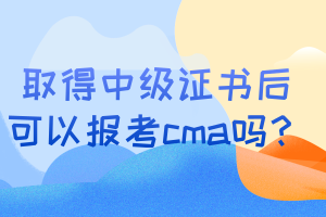 取得中級(jí)證書后可以報(bào)考cma嗎？