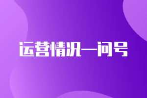 CMA精選練習題21：運營情況—問號