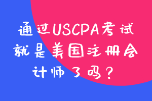 通過USCPA考試就是美國注冊會計師了嗎？