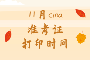 11月cma準(zhǔn)考證打印時(shí)間是哪天？