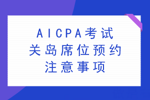 AICPA考試關(guān)島席位預(yù)約注意事項(xiàng)