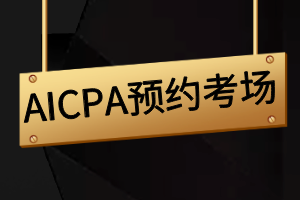 AICPA報(bào)名成功后如何預(yù)約考場