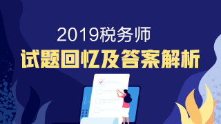 2019稅務(wù)師試題回憶及答案解析