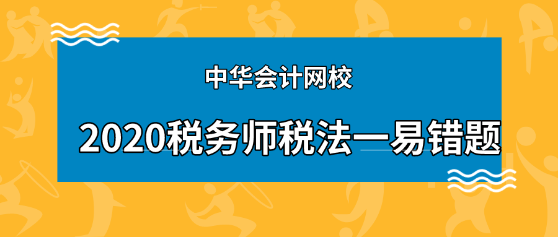 2020年稅務(wù)師《稅法一》科目易錯題