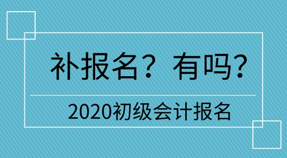 【補(bǔ)報(bào)名】2020初級(jí)會(huì)計(jì)報(bào)名多地不設(shè)補(bǔ)報(bào)名  只有它們有！