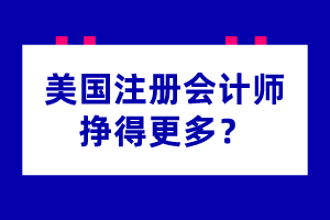 為什么美國(guó)注冊(cè)會(huì)計(jì)師掙得更多？