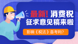 《消費稅法（征求意見稿）》也來了！快來看老師解讀！