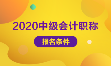 浙江2020年中級(jí)會(huì)計(jì)師報(bào)名條件有調(diào)整嗎？