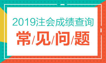 2019注冊(cè)會(huì)計(jì)師考試成績(jī)查詢常見問題一覽