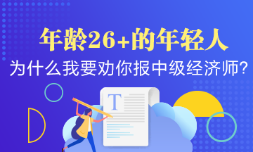 年齡26+的年輕人，為什么我要?jiǎng)衲阍琰c(diǎn)報(bào)考中級(jí)經(jīng)濟(jì)師？