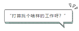 “打算找個啥樣的工作呀？”