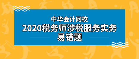 2020年稅務師《涉稅服務實務》科目易錯題