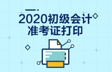 2020初級會計職稱準(zhǔn)考證打印