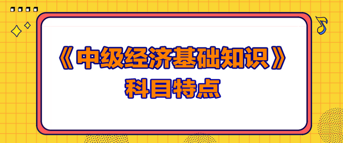 中級經(jīng)濟(jì)基礎(chǔ)知識科目特點(diǎn)