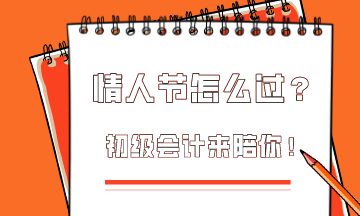  這個(gè)情人節(jié)該怎么過？初級會計(jì)為你準(zhǔn)備限定情人節(jié)禮物！