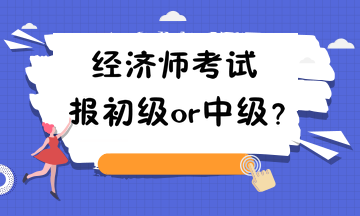 經(jīng)濟(jì)師考試報(bào)初級or中級？