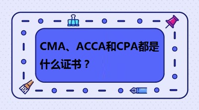 CMA、CPA和ACCA都是什么證書？哪個有“錢”景