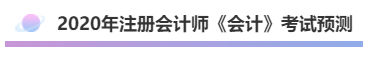 2020年注會《會計》考什么？考情預(yù)測告訴你！