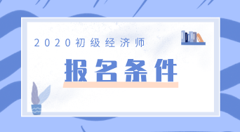 廣東2020年初級經(jīng)濟師報名條件你知道嗎？