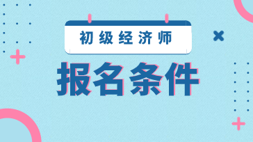 2020年江蘇初級經濟師報名條件是什么？