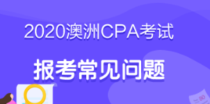 考生必看！2020年澳洲cpa考試報(bào)考指南