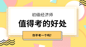 初級經(jīng)濟(jì)師有什么值得考的好處嗎？