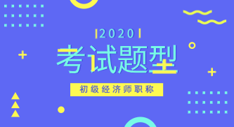 2020年初級經(jīng)濟(jì)考試題型你知道嗎？