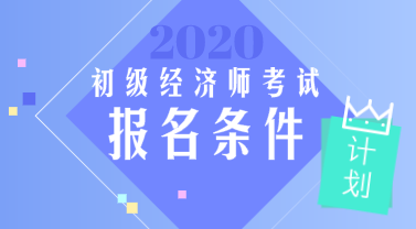 報(bào)考初級(jí)經(jīng)濟(jì)師需要什么條件？