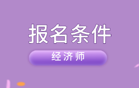 高級經(jīng)濟(jì)師報名條件