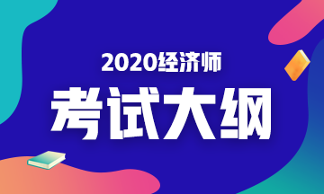 2020年初級經(jīng)濟基礎(chǔ)考試大綱是什么內(nèi)容？