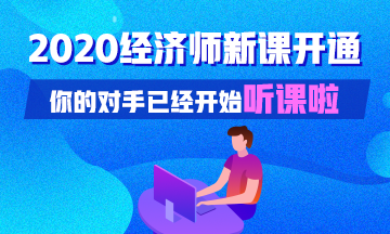 2020初中級經(jīng)濟(jì)師基礎(chǔ)精講新課已開通