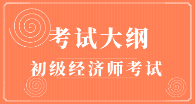 湖北初級(jí)經(jīng)濟(jì)師考試大綱2020你看了嗎？