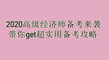 2020高級經(jīng)濟(jì)師備考來襲 帶你get超實用備考攻略 