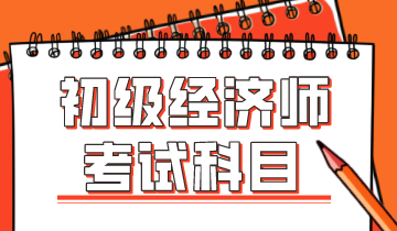 2020年的初級(jí)經(jīng)濟(jì)師考試科目有什么？