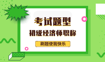 初級經(jīng)濟師考試題目類型2020都有什么？