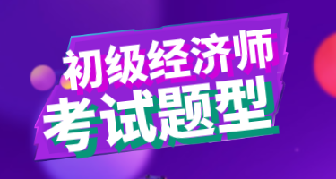 你知道2020年初級經(jīng)濟師考試題型嗎？