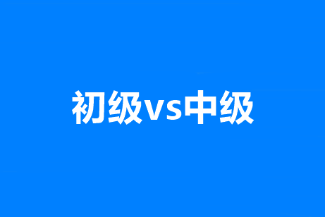 初級和中級會計職稱有啥區(qū)別？有沒有共通之處？