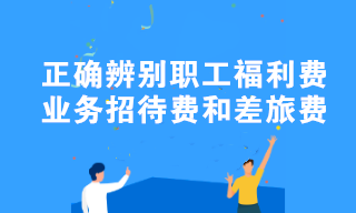 職工福利費、業(yè)務招待費和差旅費容易混淆？教你正確辨別！