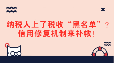 納稅人上了稅收“黑名單”？信用修復(fù)機(jī)制來補(bǔ)救！