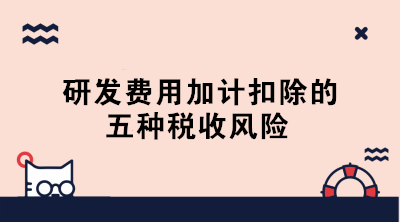 敲黑板！研發(fā)費(fèi)用加計(jì)扣除的五種稅收風(fēng)險(xiǎn)