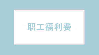 職工福利費怎樣合理使用？涉及哪些稅務(wù)問題？