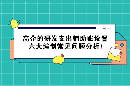 高企的研發(fā)支出輔助賬設置，六大編制常見問題分析！