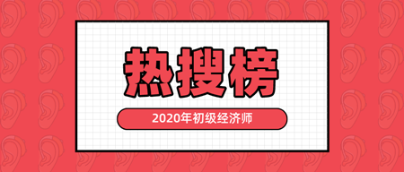 有人@你|2020年初級經(jīng)濟師熱搜榜新鮮出爐 快來看！