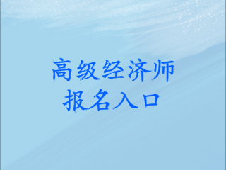 高級經(jīng)濟(jì)師考試報(bào)名入口