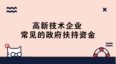 高新技術(shù)企業(yè)常見的政府扶持資金有哪些？一文了解！