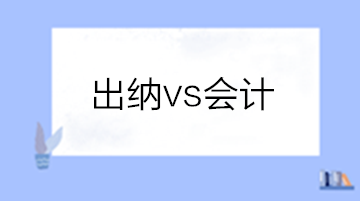 出納和會計有啥區(qū)別？做出納還是會計？