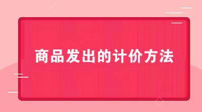 商貿(mào)公司可以采用哪些商品發(fā)出的計(jì)價(jià)方法？