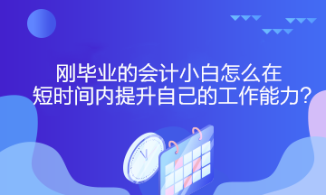 剛畢業(yè)的會計小白怎么在短時間內(nèi)提升自己的工作能力？